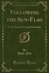 Following the Sun-Flag: A Vain Pursuit Through Manchuria (Classic Reprint)