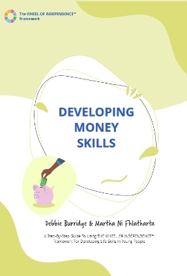 Developing Money Skills: A Step-By-Step Guide To Using The WHEEL OF INDEPENDENCE (TM) Framework For Developing Life Skills In Young People