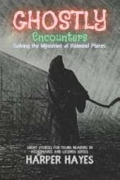 Ghostly Encounters-Tales of Mystery and Adventure: Solving the Mysteries of Haunted Places
