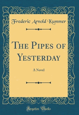 The Pipes of Yesterday: A Novel (Classic Reprint)