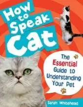 How to Speak Cat!: The Essential Guide to Understanding Your Pet