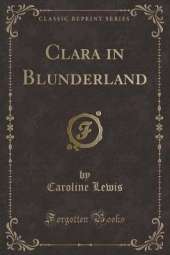 Clara in Blunderland (Classic Reprint)