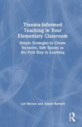 Trauma-Informed Teaching in Your Elementary Classroom: Simple Strategies to Create Inclusive, Safe Spaces as the First Step to Learning
