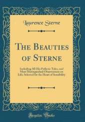 The Beauties of Sterne: Including All His Pathetic Tales, and Most Distinguished Observations on Life; Selected for the Heart of Sensibility (Classic Reprint)