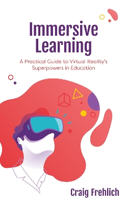 Immersive Learning: A Practical Guide to Virtual Reality's Superpowers in Education