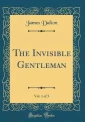 The Invisible Gentleman, Vol. 1 of 3 (Classic Reprint)