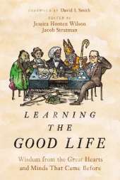 Learning the Good Life: Wisdom from the Great Hearts and Minds That Came Before