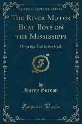 The River Motor Boat Boys on the Mississippi: Or on the Trail to the Gulf (Classic Reprint)