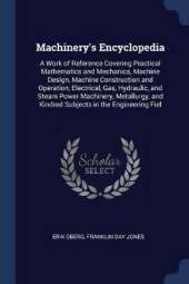 Machinery's Encyclopedia: A Work of Reference Covering Practical Mathematics and Mechanics, Machine Design, Machine Construction and Operation, Electrical, Gas, Hydraulic, and Steam Power Machinery, Metallurgy, and Kindred Subjects in the Engineering Fiel