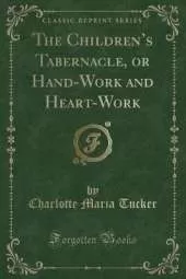 The Childrens Tabernacle, or Hand-Work and Heart-Work (Classic Reprint)