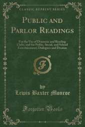 Public and Parlor Readings: For the Use of Dramatic and Reading Clubs, and for Public, Social, and School Entertainment; Dialogues and Dramas (Classic Reprint)