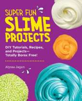 Super Fun Slime Projects: DIY Tutorials, Recipes, and Projects—Totally Borax Free!