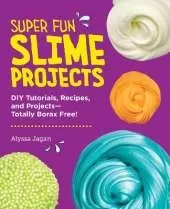 Super Fun Slime Projects: DIY Tutorials, Recipes, and Projects—Totally Borax Free!