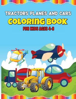 Tractors Planes and Cars Coloring Book: Large Coloring Book for Toddlers and Kids - Simple Big Pictures Perfect for Beginners (Great Gift Idea)