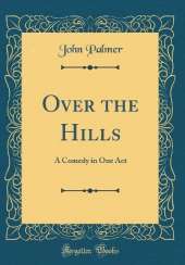 Over the Hills: A Comedy in One Act (Classic Reprint)