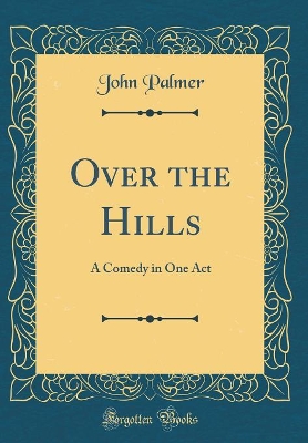 Over the Hills: A Comedy in One Act (Classic Reprint)