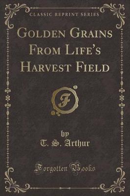 Golden Grains From Life's Harvest Field (Classic Reprint)