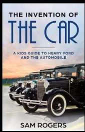 The Invention of the Car: A Kids Guide to Henry Ford and the Automobile