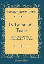 In Leislers Times: An Historical Story of Knickerbocker New York (Classic Reprint)