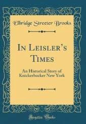 In Leislers Times: An Historical Story of Knickerbocker New York (Classic Reprint)