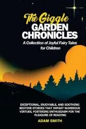 THE GIGGLE GARDEN CHRONICLES A Collection of Joyful Fairy Tales for Children: Exceptional, enjoyable, and soothing bedtime stories that impart numerous virtues, fostering enthusiasm for the pleasure of reading