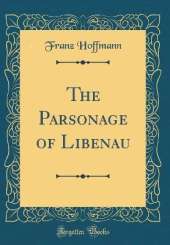 The Parsonage of Libenau (Classic Reprint)