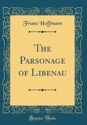 The Parsonage of Libenau (Classic Reprint)