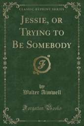 Jessie, or Trying to Be Somebody (Classic Reprint)