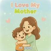 I Love My Mother: A Simple Story About a Mother's Love