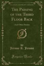 The Passing of the Third Floor Back: And Other Stories (Classic Reprint)