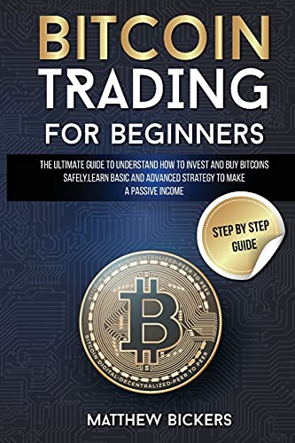 Bitcoin Trading for Beginners: The Ultimate Guide to Understand How to Invest and Buy Bitcoins Safely. Learn Basic and Advanced Strategy to Make a Passive Income