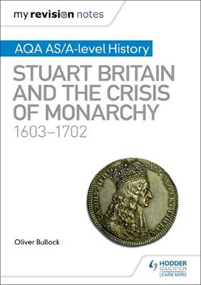 My Revision Notes: AQA AS and A Level History: Stuart Britain and the Crisis of Monarchy, 1603-1702