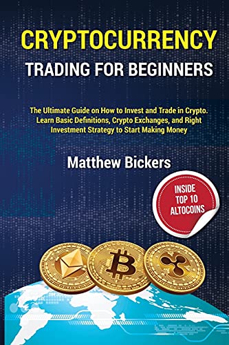 Cryptocurrency Trading for Beginners.: The Ultimate Guide on How to Invest and Trade in Crypto. Learn Basic Definitions, Crypto Exchanges and Right Investment Strategy to Start Making Money