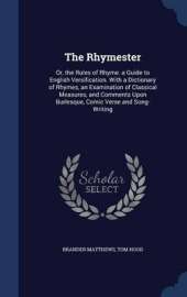 The Rhymester: Or, the Rules of Rhyme. a Guide to English Versification. With a Dictionary of Rhymes, an Examination of Classical Measures, and Comments Upon Burlesque, Comic Verse and Song-Writing