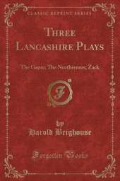 Three Lancashire Plays: The Game; The Northerners; Zack (Classic Reprint)