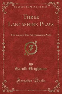Three Lancashire Plays: The Game; The Northerners; Zack (Classic Reprint)