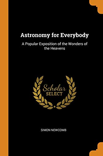 Astronomy for Everybody: A Popular Exposition of the Wonders of the Heavens