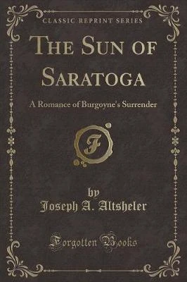 The Sun of Saratoga: A Romance of Burgoyne's Surrender (Classic Reprint)