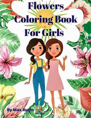 Flowers Coloring Book For Girls: Coloring & Activity Book, Creative Art Activities / Easy and Relaxing Flower for Girls and Tweens,8-12, Variety of Flower Designs, Perfect for children's