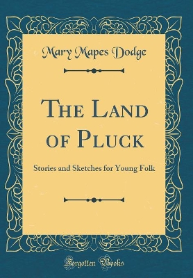 The Land of Pluck: Stories and Sketches for Young Folk (Classic Reprint)