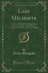 Lady Méchante: Or Life as It Should Be; Being Divers Precious Episodes in the Life of a Naughty Nonpareille; A Farce in Filigree (Classic Reprint)