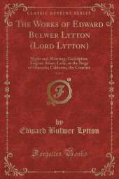 The Works of Edward Bulwer Lytton (Lord Lytton), Vol. 5: Night and Morning; Godolphin; Eugene Aram; Leila, or the Siege of Granada; Calderon, the Courtier (Classic Reprint)