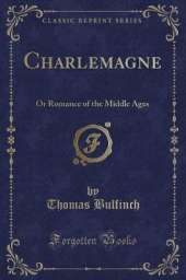 Charlemagne: Or Romance of the Middle Ages (Classic Reprint)