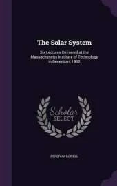 The Solar System: Six Lectures Delivered at the Massachusetts Institute of Technology in December, 1902