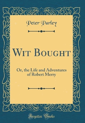 Wit Bought: Or, the Life and Adventures of Robert Merry (Classic Reprint)