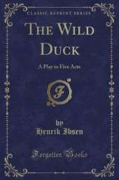 The Wild Duck: A Play in Five Acts (Classic Reprint)