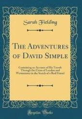 The Adventures of David Simple: Containing an Account of His Travels Through the Cities of London and Westminster in the Search of a Real Friend (Classic Reprint)