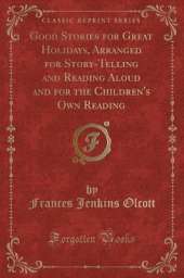 Good Stories for Great Holidays, Arranged for Story-Telling and Reading Aloud and for the Children's Own Reading (Classic Reprint)