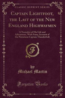 Captain Lightfoot, the Last of the New England Highwaymen: A Narrative of His Life and Adventures, With Some Account of the Notorious Captain Thunderbolt (Classic Reprint)
