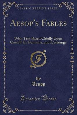 Aesop's Fables: With Text Based Chiefly Upon Croxall, La Fontaine, and L'estrange (Classic Reprint)